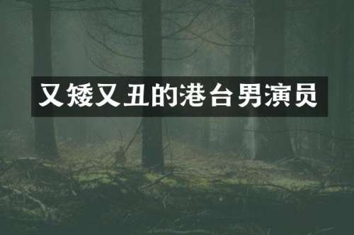 又矮又丑的港台男演员