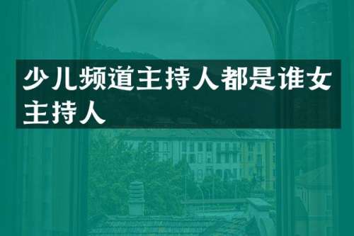 少儿频道主持人都是谁女主持人