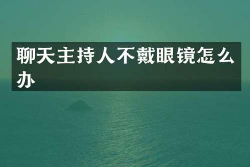 聊天主持人不戴眼镜怎么办
