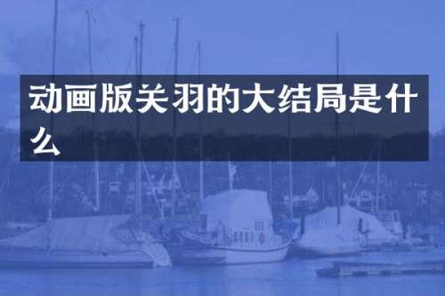 动画版关羽的大结局是什么