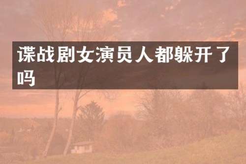 谍战剧女演员人都躲开了吗