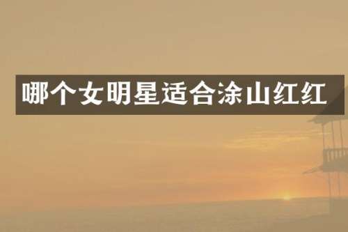 哪个女明星适合涂山红红