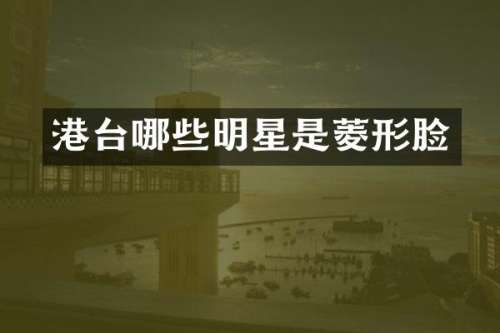 港台哪些明星是菱形脸
