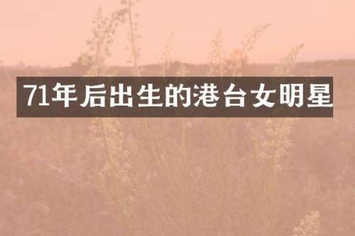 71年后出生的港台女明星