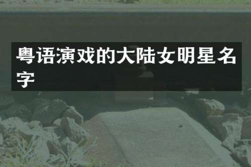 粤语演戏的大陆女明星名字
