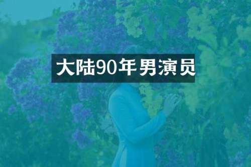 大陆90年男演员