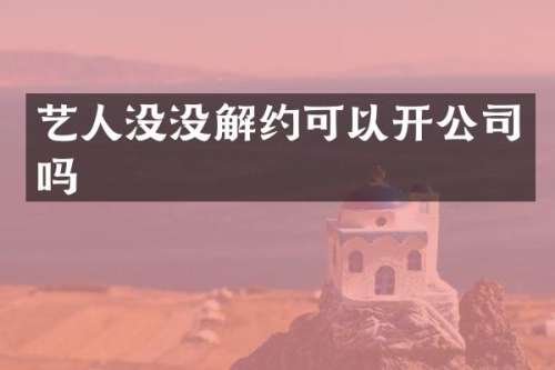 艺人没没解约可以开公司吗