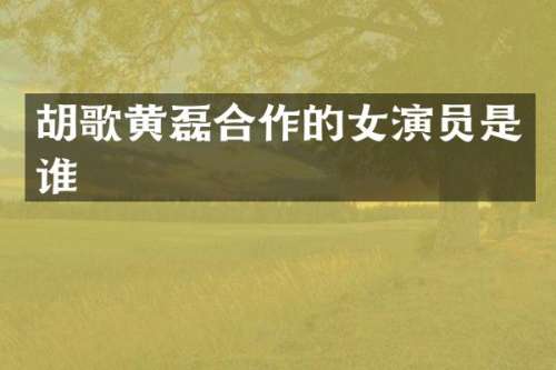 胡歌黄磊合作的女演员是谁