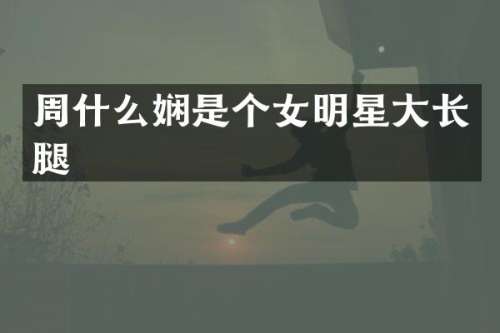 周什么娴是个女明星大长腿