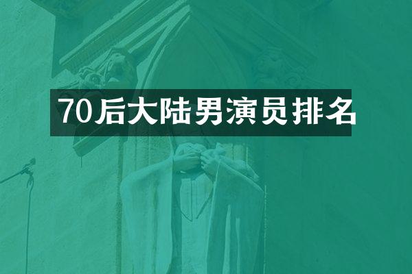 70后大陆男演员排名