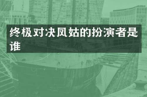终极对决凤姑的扮演者是谁