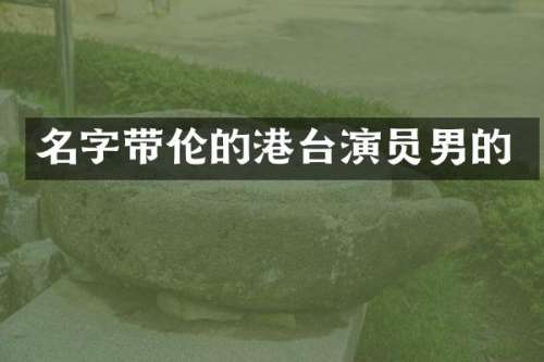 名字带伦的港台演员男的