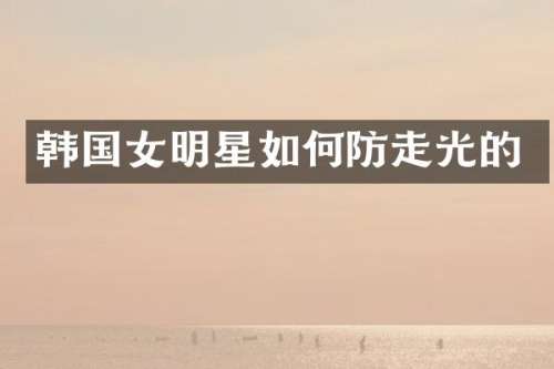 韩国女明星如何防走光的