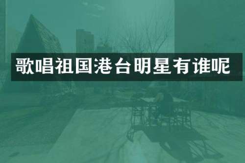 歌唱祖国港台明星有谁呢
