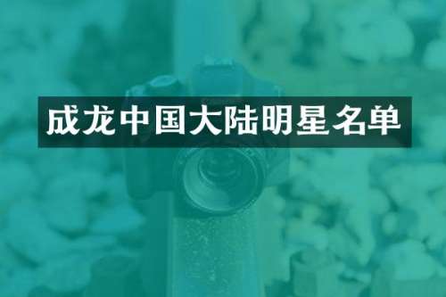 成龙中国大陆明星名单