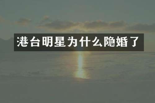 港台明星为什么隐婚了