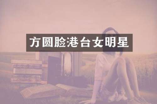 方圆脸港台女明星
