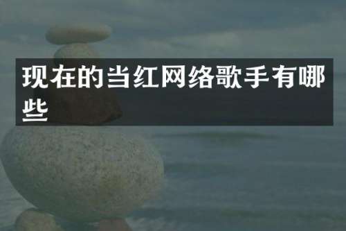 现在的当红网络歌手有哪些