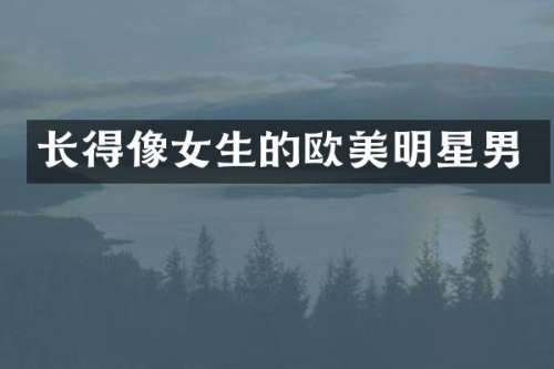 长得像女生的欧美明星男