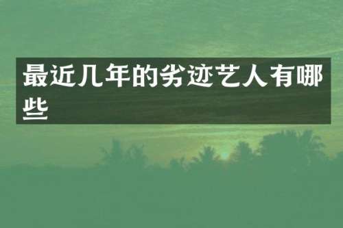 最近几年的劣迹艺人有哪些