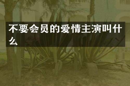 不要会员的爱情主演叫什么