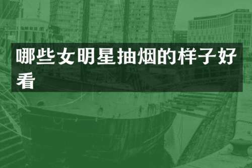 哪些女明星抽烟的样子好看