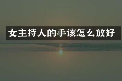 女主持人的手该怎么放好