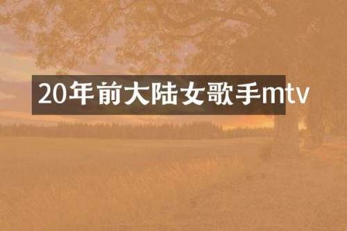 20年前大陆女歌手mtv