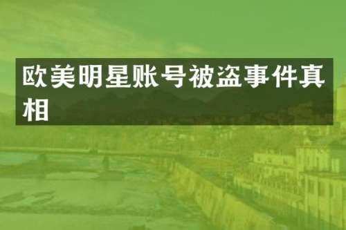 欧美明星账号被盗事件真相