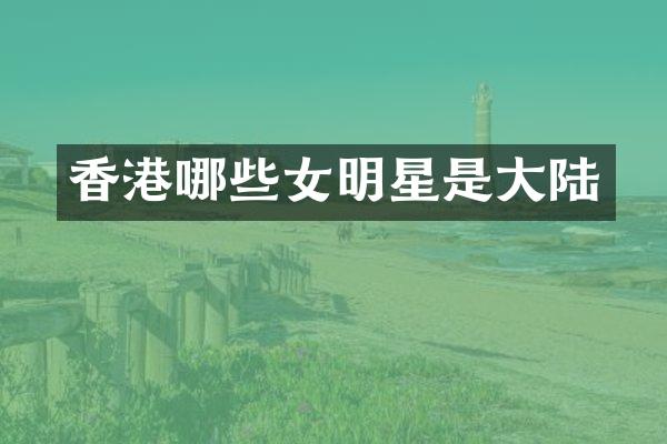 香港哪些女明星是大陆