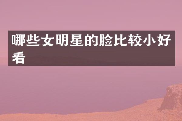 哪些女明星的脸比较小好看