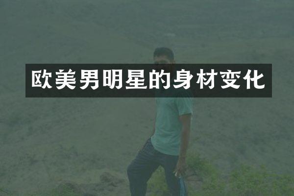 欧美男明星的身材变化