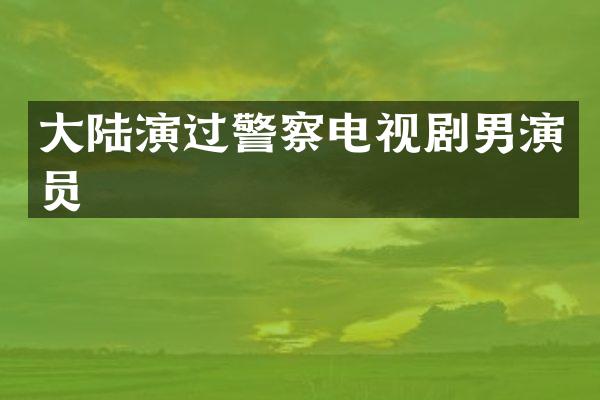 大陆演过警察电视剧男演员