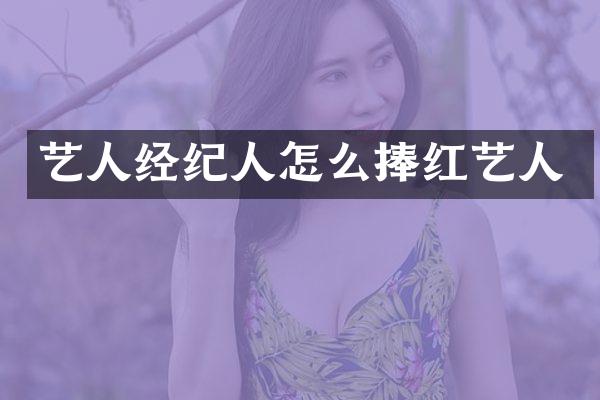 艺人经纪人怎么捧红艺人