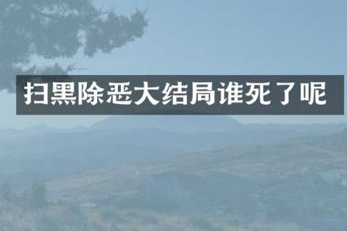 扫黑除恶大结局谁死了呢