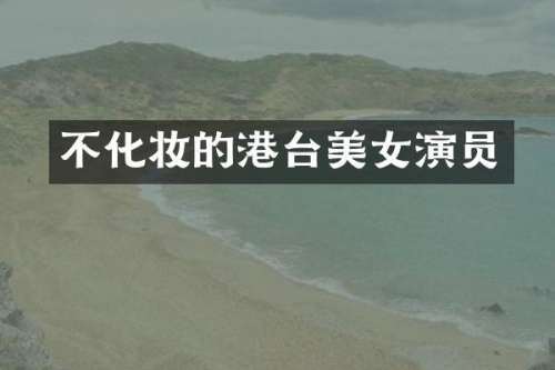 不化妆的港台演员