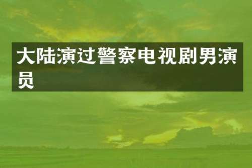 大陆演过警察电视剧男演员