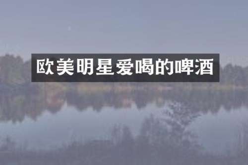 欧美明星爱喝的啤酒