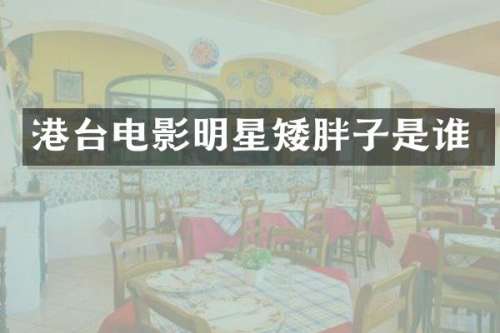 港台电影明星矮胖子是谁