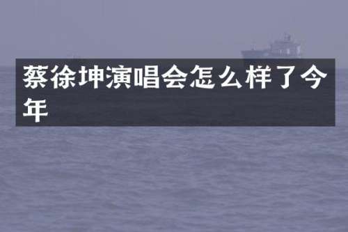 蔡徐坤演唱会怎么样了今年