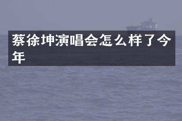 蔡徐坤演唱会怎么样了今年