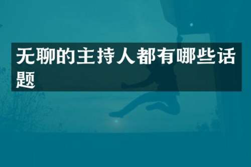 无聊的主持人都有哪些话题