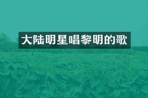 大陆明星唱黎明的歌