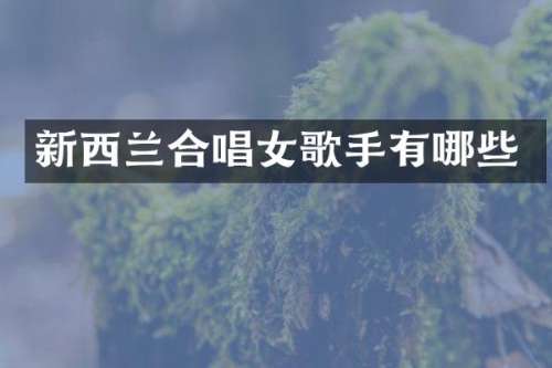 新西兰合唱女歌手有哪些