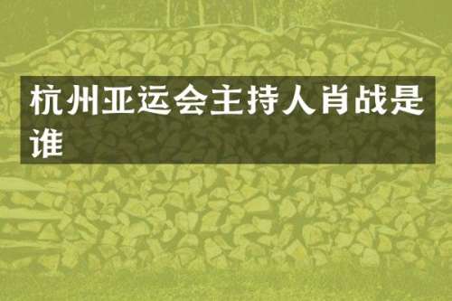 杭州亚运会主持人肖战是谁