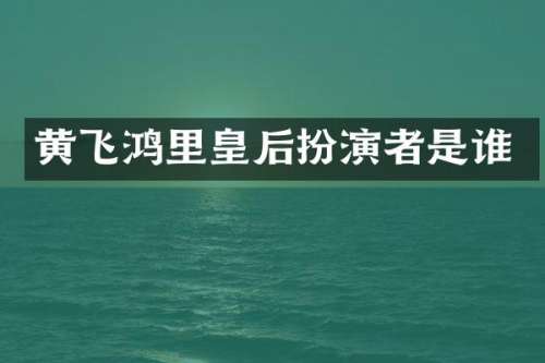 黄飞鸿里皇后扮演者是谁