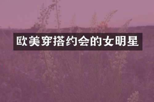 欧美穿搭约会的女明星