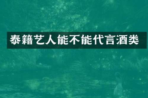 泰籍艺人能不能代言酒类