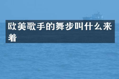 欧美歌手的舞步叫什么来着