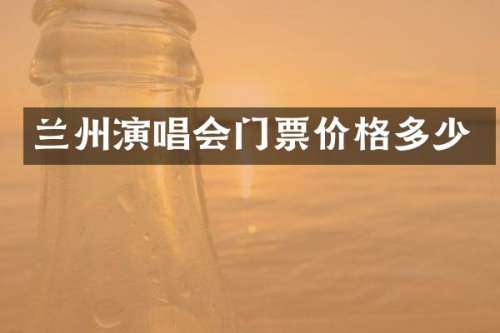 兰州演唱会门票价格多少